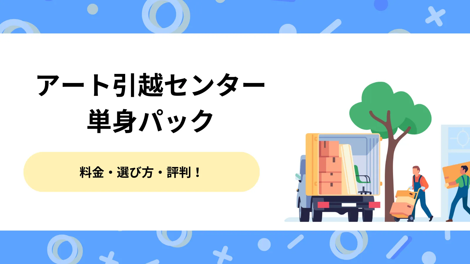 アート引越センター単身パック！料金と選び方、評判まで一挙紹介