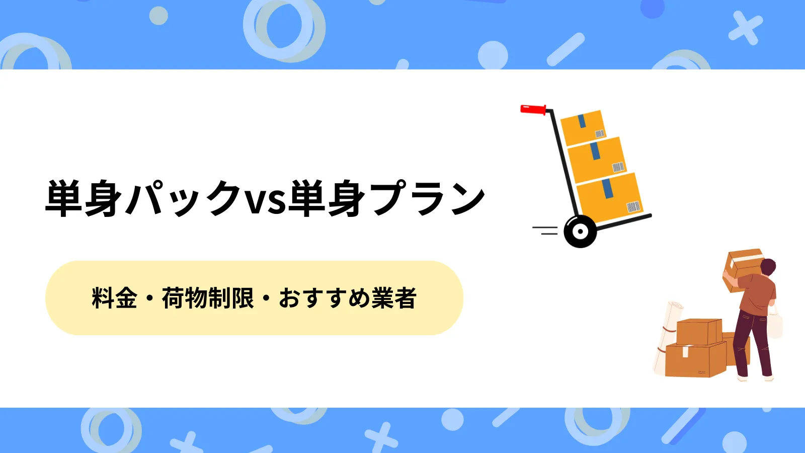 引越し単身パックvs単身プランの違いは？料金・荷物制限・おすすめ業者まで全て分かる