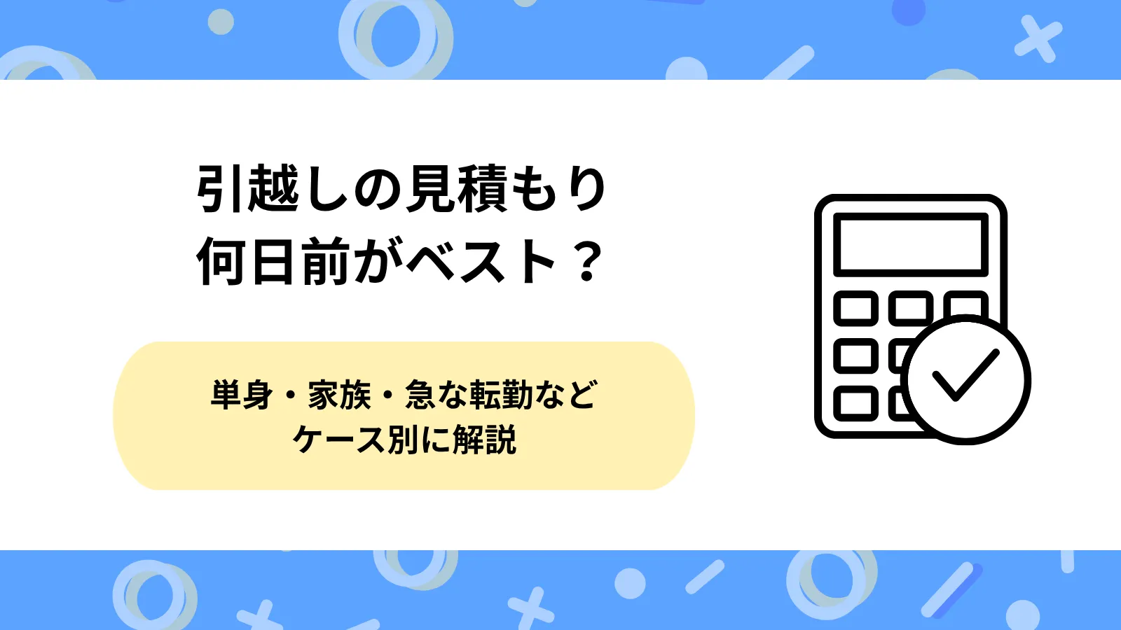 引越しの見積もりは何日前がベスト？単身・家族・急な転勤などケース別に解説
